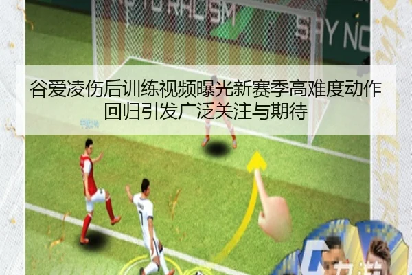谷爱凌伤后训练视频曝光新赛季高难度动作回归引发广泛关注与期待