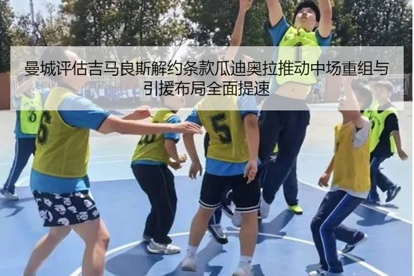 曼城评估吉马良斯解约条款瓜迪奥拉推动中场重组与引援布局全面提速