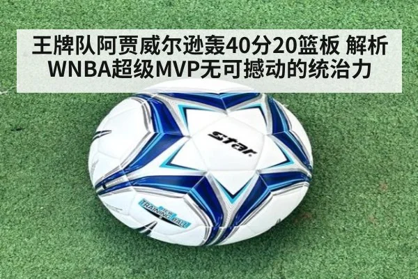 王牌队阿贾威尔逊轰40分20篮板 解析WNBA超级MVP无可撼动的统治力