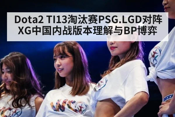 Dota2 TI13淘汰赛PSG.LGD对阵XG中国内战版本理解与BP博弈