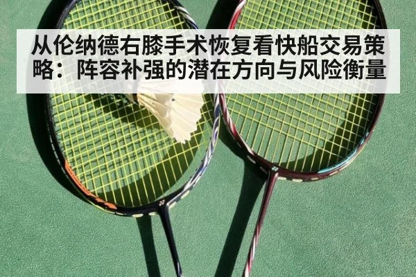 从伦纳德右膝手术恢复看快船交易策略：阵容补强的潜在方向与风险衡量