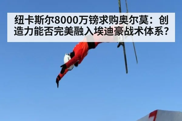 纽卡斯尔8000万镑求购奥尔莫：创造力能否完美融入埃迪豪战术体系？