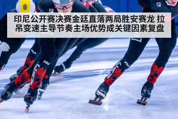 印尼公开赛决赛金廷直落两局胜安赛龙 拉吊变速主导节奏主场优势成关键因素复盘
