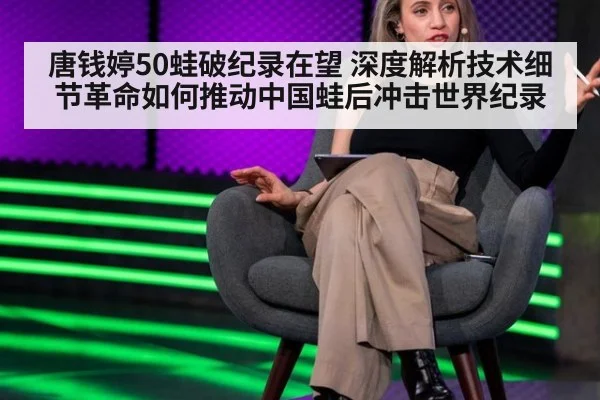 唐钱婷50蛙破纪录在望 深度解析技术细节革命如何推动中国蛙后冲击世界纪录