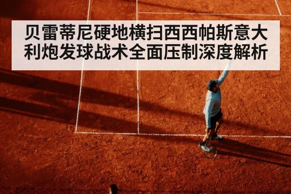 贝雷蒂尼硬地横扫西西帕斯意大利炮发球战术全面压制深度解析