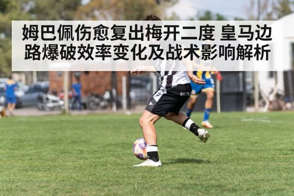 姆巴佩伤愈复出梅开二度 皇马边路爆破效率变化及战术影响解析