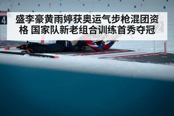 盛李豪黄雨婷获奥运气步枪混团资格 国家队新老组合训练首秀夺冠