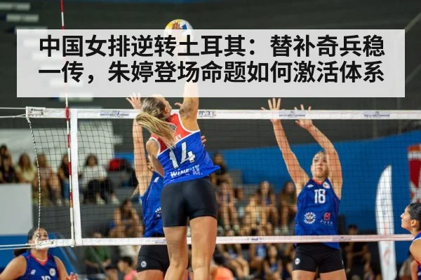 中国女排逆转土耳其：替补奇兵稳一传，朱婷登场命题如何激活体系