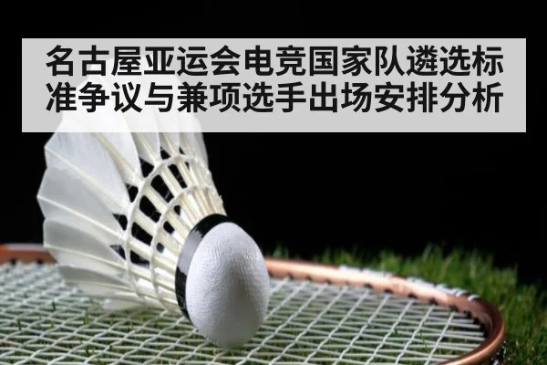 名古屋亚运会电竞国家队遴选标准争议与兼项选手出场安排分析