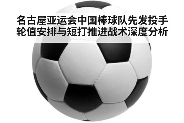 名古屋亚运会中国棒球队先发投手轮值安排与短打推进战术深度分析