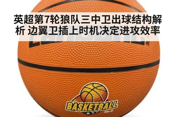 英超第7轮狼队三中卫出球结构解析 边翼卫插上时机决定进攻效率