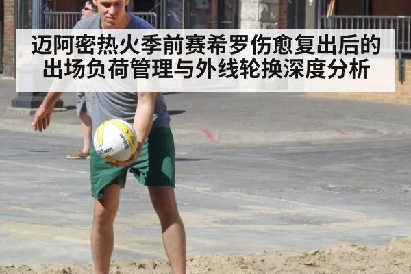 迈阿密热火季前赛希罗伤愈复出后的出场负荷管理与外线轮换深度分析